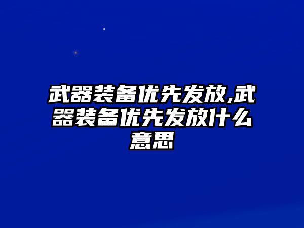 武器裝備優(yōu)先發(fā)放,武器裝備優(yōu)先發(fā)放什么意思