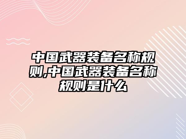 中國武器裝備名稱規(guī)則,中國武器裝備名稱規(guī)則是什么