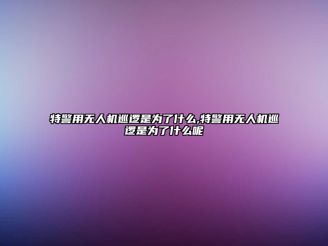 特警用無人機巡邏是為了什么,特警用無人機巡邏是為了什么呢