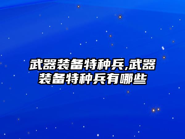 武器裝備特種兵,武器裝備特種兵有哪些