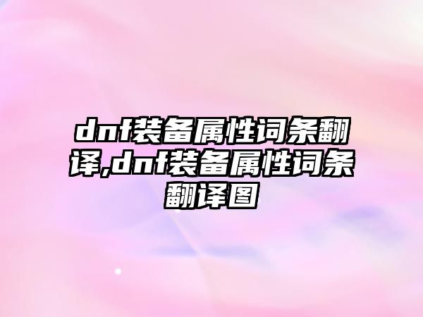 dnf裝備屬性詞條翻譯,dnf裝備屬性詞條翻譯圖