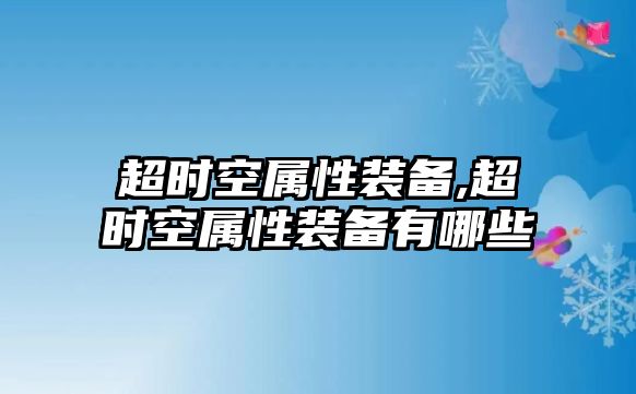 超時空屬性裝備,超時空屬性裝備有哪些