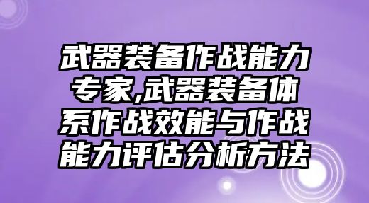 武器裝備作戰(zhàn)能力專家,武器裝備體系作戰(zhàn)效能與作戰(zhàn)能力評(píng)估分析方法