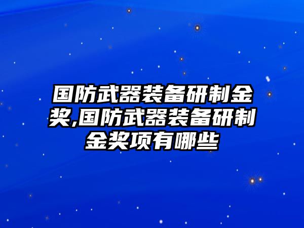 國(guó)防武器裝備研制金獎(jiǎng),國(guó)防武器裝備研制金獎(jiǎng)項(xiàng)有哪些