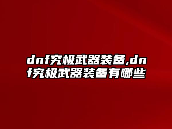 dnf究極武器裝備,dnf究極武器裝備有哪些