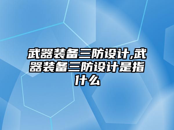 武器裝備三防設計,武器裝備三防設計是指什么