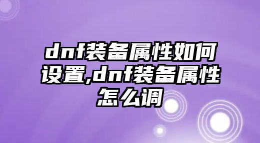 dnf裝備屬性如何設置,dnf裝備屬性怎么調