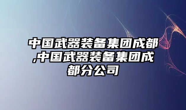 中國武器裝備集團成都,中國武器裝備集團成都分公司