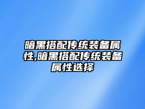 暗黑搭配傳統裝備屬性,暗黑搭配傳統裝備屬性選擇