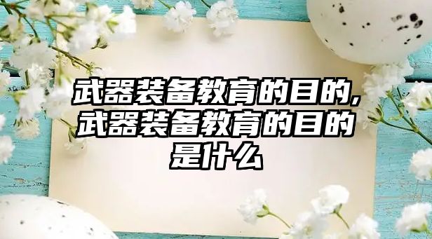 武器裝備教育的目的,武器裝備教育的目的是什么