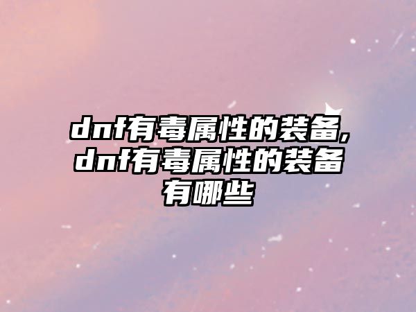 dnf有毒屬性的裝備,dnf有毒屬性的裝備有哪些