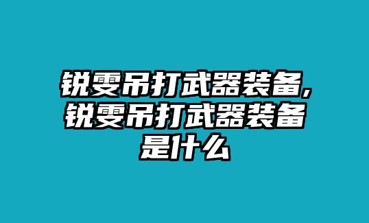 銳雯吊打武器裝備,銳雯吊打武器裝備是什么