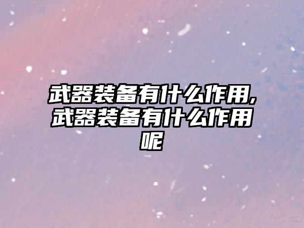 武器裝備有什么作用,武器裝備有什么作用呢