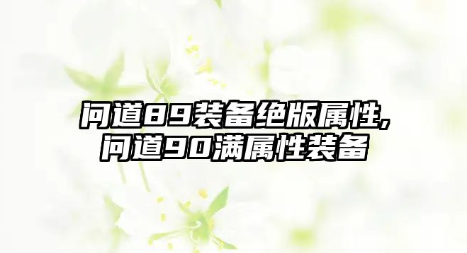 問道89裝備絕版屬性,問道90滿屬性裝備