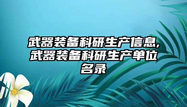 武器裝備科研生產(chǎn)信息,武器裝備科研生產(chǎn)單位名錄