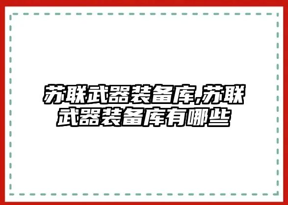 蘇聯(lián)武器裝備庫,蘇聯(lián)武器裝備庫有哪些