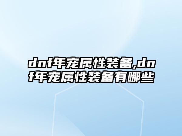 dnf年寵屬性裝備,dnf年寵屬性裝備有哪些