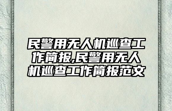 民警用無人機巡查工作簡報,民警用無人機巡查工作簡報范文