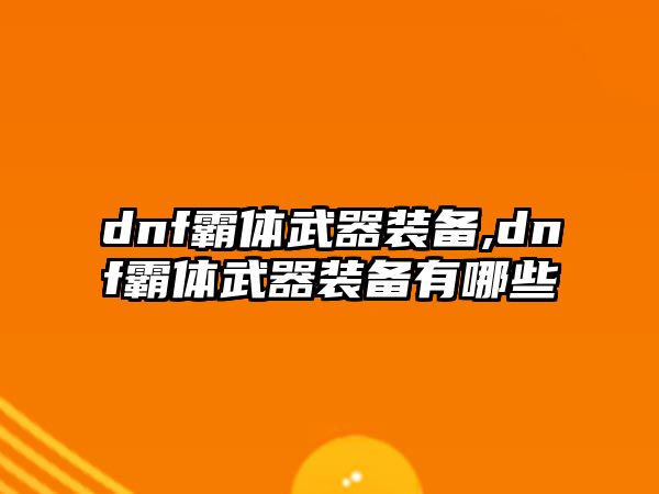 dnf霸體武器裝備,dnf霸體武器裝備有哪些