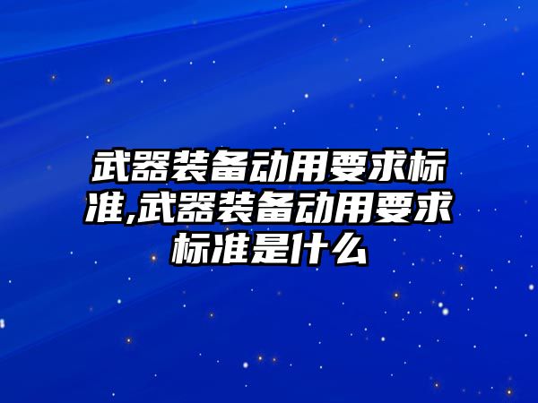 武器裝備動用要求標準,武器裝備動用要求標準是什么