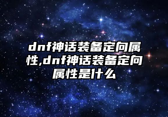 dnf神話裝備定向屬性,dnf神話裝備定向屬性是什么