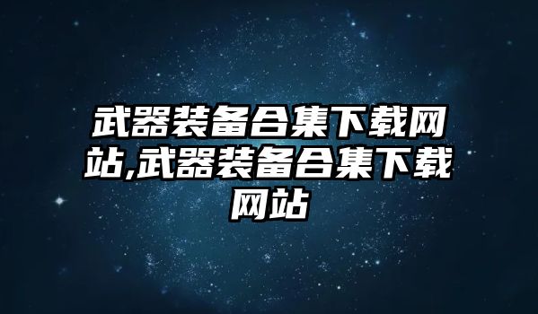 武器裝備合集下載網(wǎng)站,武器裝備合集下載網(wǎng)站