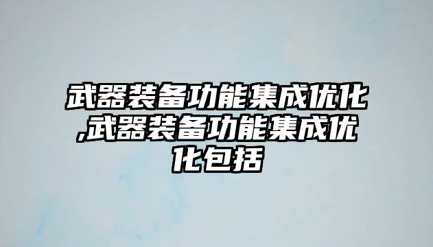 武器裝備功能集成優化,武器裝備功能集成優化包括