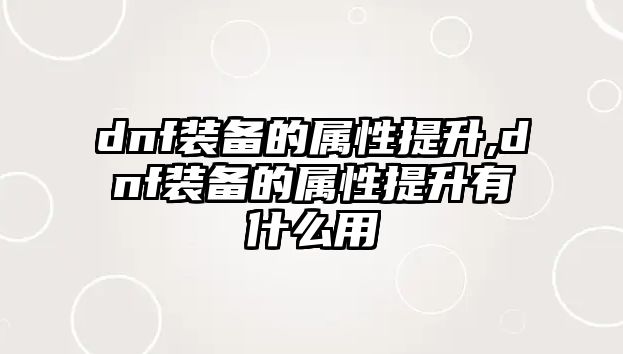 dnf裝備的屬性提升,dnf裝備的屬性提升有什么用