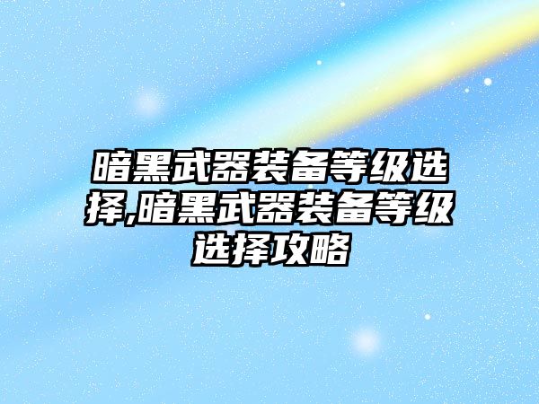 暗黑武器裝備等級選擇,暗黑武器裝備等級選擇攻略