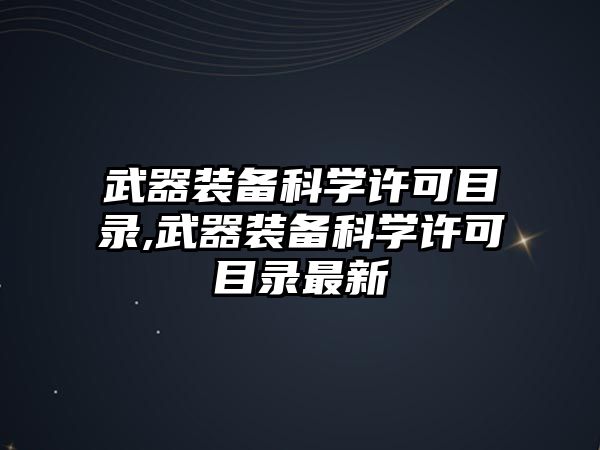 武器裝備科學許可目錄,武器裝備科學許可目錄最新