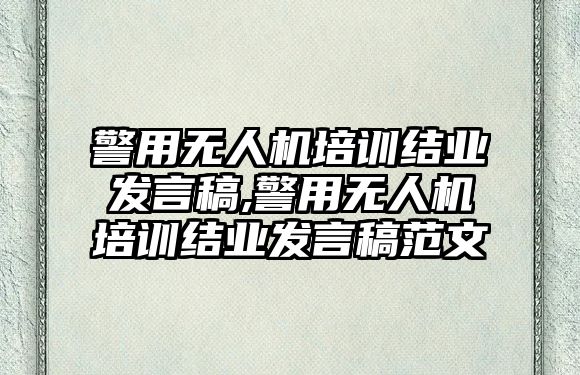 警用無人機培訓結業發言稿,警用無人機培訓結業發言稿范文