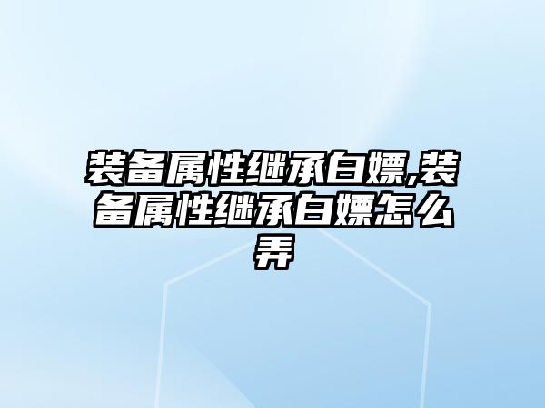 裝備屬性繼承白嫖,裝備屬性繼承白嫖怎么弄