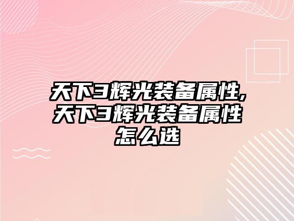 天下3輝光裝備屬性,天下3輝光裝備屬性怎么選