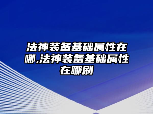 法神裝備基礎屬性在哪,法神裝備基礎屬性在哪刷